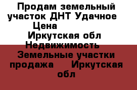 Продам земельный участок ДНТ Удачное › Цена ­ 200 000 - Иркутская обл. Недвижимость » Земельные участки продажа   . Иркутская обл.